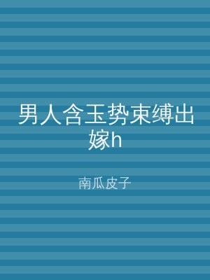 男人含玉势束缚出嫁h