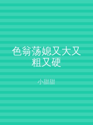 色翁荡媳又大又粗又硬
