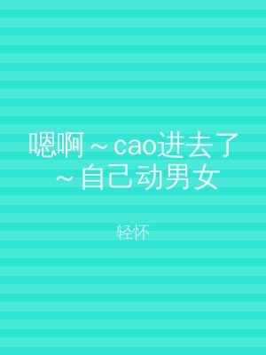 嗯啊～cao进去了～自己动男女