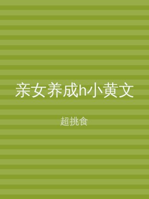亲女养成h小黄文