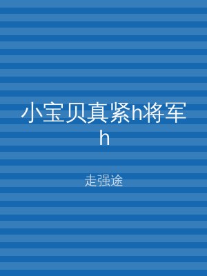 小宝贝真紧h将军h