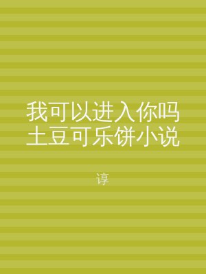 我可以进入你吗土豆可乐饼小说