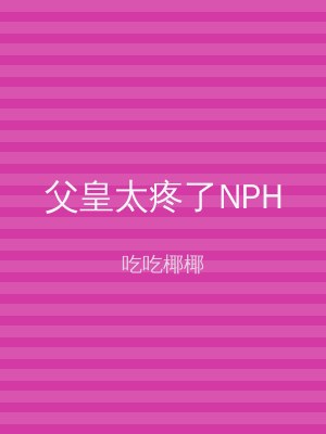 父皇太疼了NPH