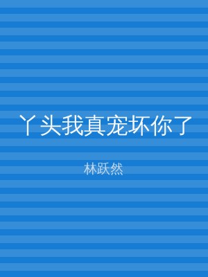 丫头我真宠坏你了