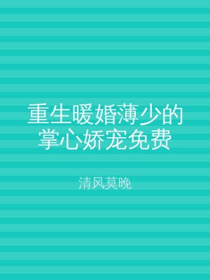 重生暖婚薄少的掌心娇宠免费