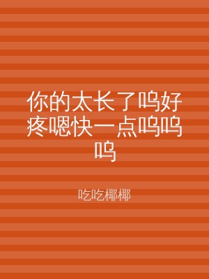你的太长了呜好疼嗯快一点呜呜呜