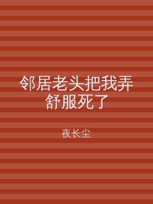 邻居老头把我弄舒服死了