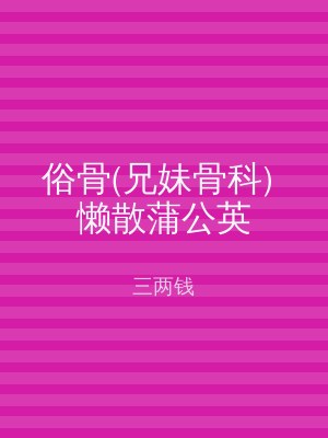 俗骨(兄妹骨科) 懒散蒲公英