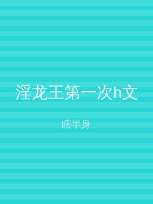 淫龙王第一次h文