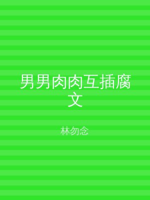 男男肉肉互插腐文