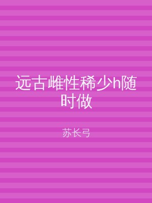 远古雌性稀少h随时做