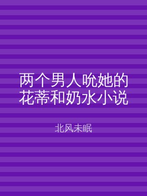 两个男人吮她的花蒂和奶水小说