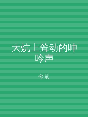 大炕上耸动的呻吟声
