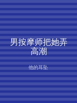 男按摩师把她弄高潮