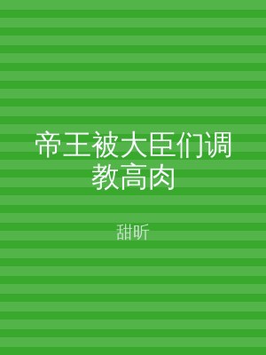 帝王被大臣们调教高肉