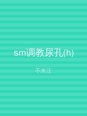 sm调教尿孔(h)