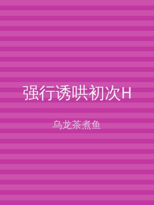 强行诱哄初次H