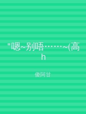 "嗯~别唔……~(高h