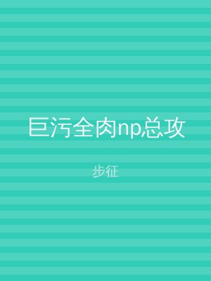 巨污全肉np总攻
