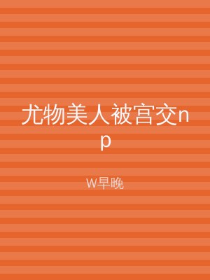 尤物美人被宫交np