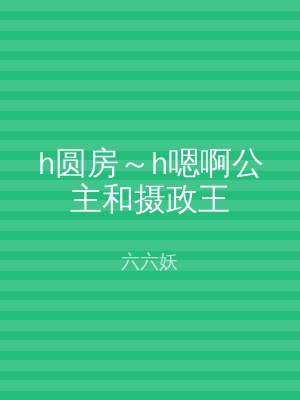h圆房～h嗯啊公主和摄政王