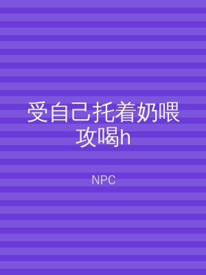 受自己托着奶喂攻喝h