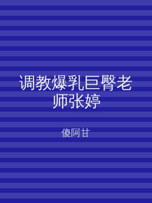 调教爆乳巨臀老师张婷