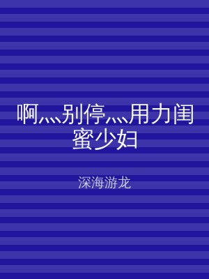 啊灬别停灬用力闺蜜少妇