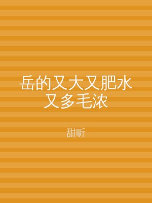 岳的又大又肥水又多毛浓