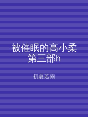 被催眠的高小柔第三部h
