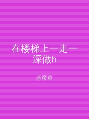 在楼梯上一走一深做h