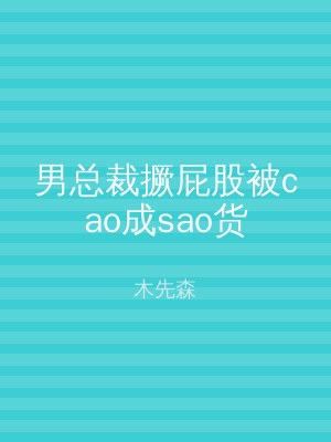 男总裁撅屁股被cao成sao货