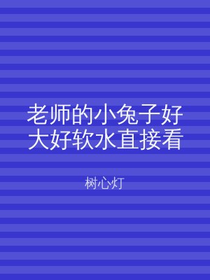 老师的小兔子好大好软水直接看