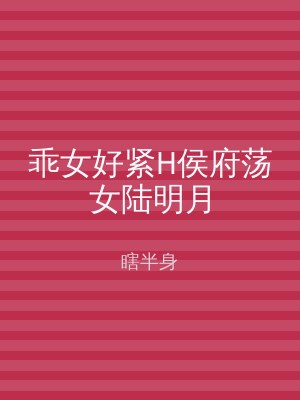 乖女好紧H侯府荡女陆明月