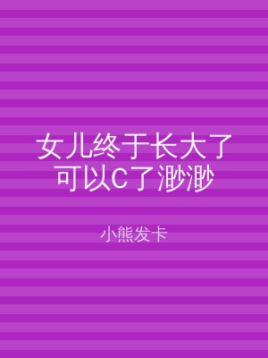 女儿终于长大了可以C了渺渺