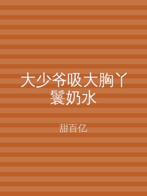 大少爷吸大胸丫鬟奶水