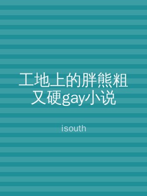 工地上的胖熊粗又硬gay小说