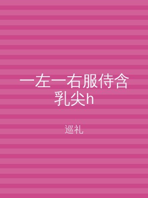 一左一右服侍含乳尖h