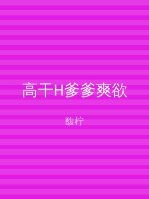 高干H爹爹爽欲