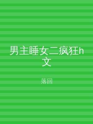 男主睡女二疯狂h文