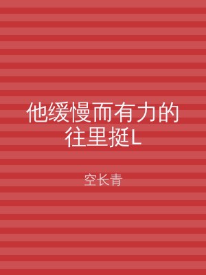 他缓慢而有力的往里挺L