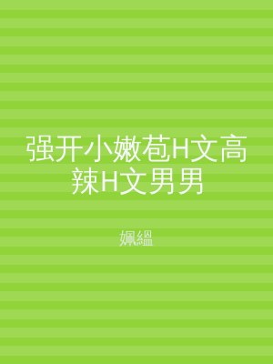 强开小嫩苞H文高辣H文男男
