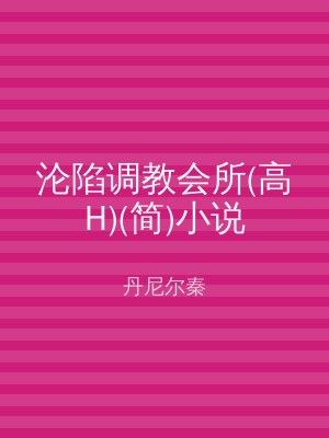 沦陷调教会所(高H)(简)小说