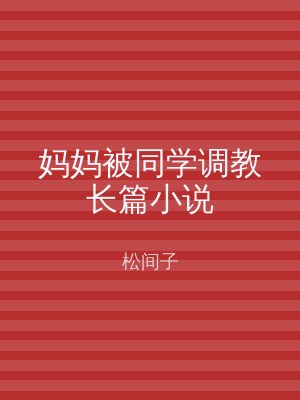 妈妈被同学调教长篇小说