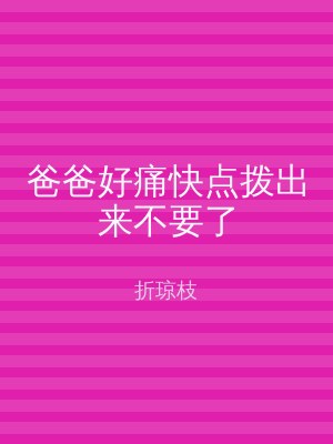 爸爸好痛快点拨出来不要了