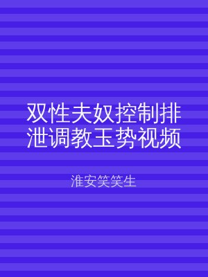 双性夫奴控制排泄调教玉势视频