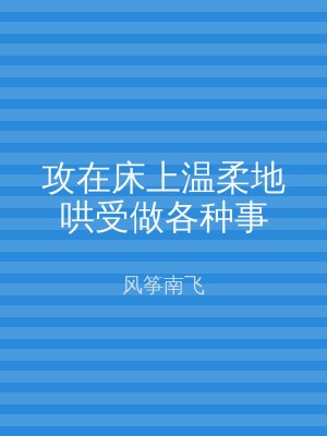 攻在床上温柔地哄受做各种事