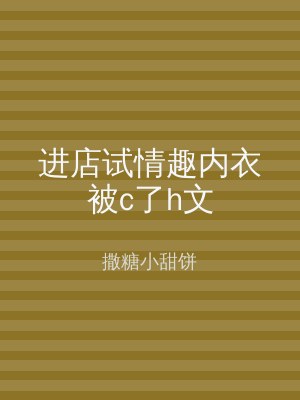 进店试情趣内衣被c了h文