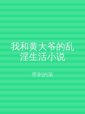 我和黄大爷的乱淫生活小说