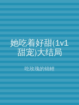 她吃着好甜(1v1甜宠)大结局